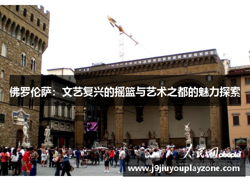 佛罗伦萨：文艺复兴的摇篮与艺术之都的魅力探索