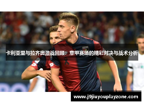卡利亚里与拉齐奥激战回顾：意甲赛场的精彩对决与战术分析