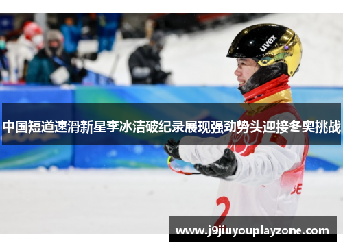 中国短道速滑新星李冰洁破纪录展现强劲势头迎接冬奥挑战