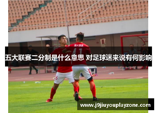 五大联赛二分制是什么意思 对足球迷来说有何影响