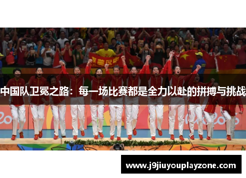 中国队卫冕之路：每一场比赛都是全力以赴的拼搏与挑战