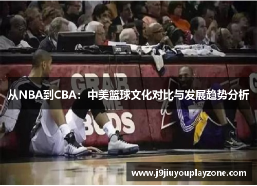 从NBA到CBA：中美篮球文化对比与发展趋势分析