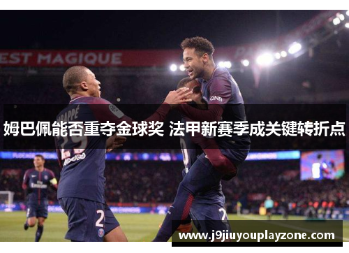 姆巴佩能否重夺金球奖 法甲新赛季成关键转折点