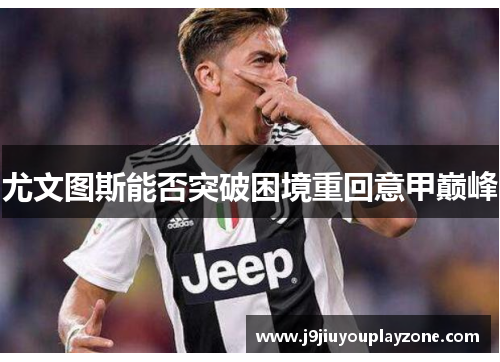 尤文图斯能否突破困境重回意甲巅峰