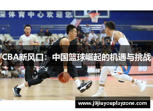 CBA新风口：中国篮球崛起的机遇与挑战