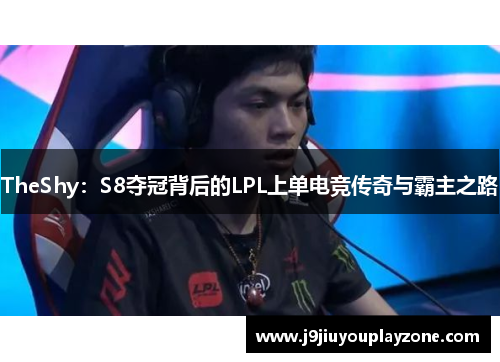 TheShy：S8夺冠背后的LPL上单电竞传奇与霸主之路